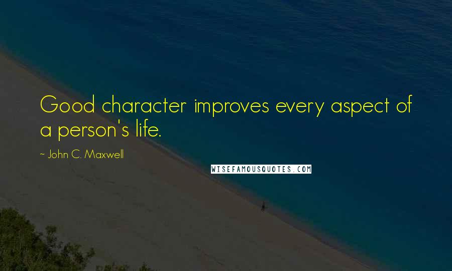 John C. Maxwell Quotes: Good character improves every aspect of a person's life.