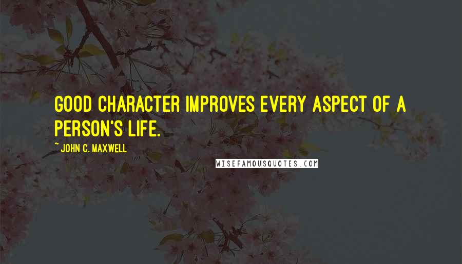 John C. Maxwell Quotes: Good character improves every aspect of a person's life.