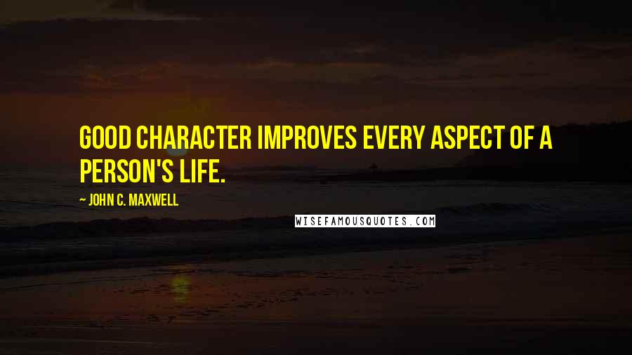 John C. Maxwell Quotes: Good character improves every aspect of a person's life.