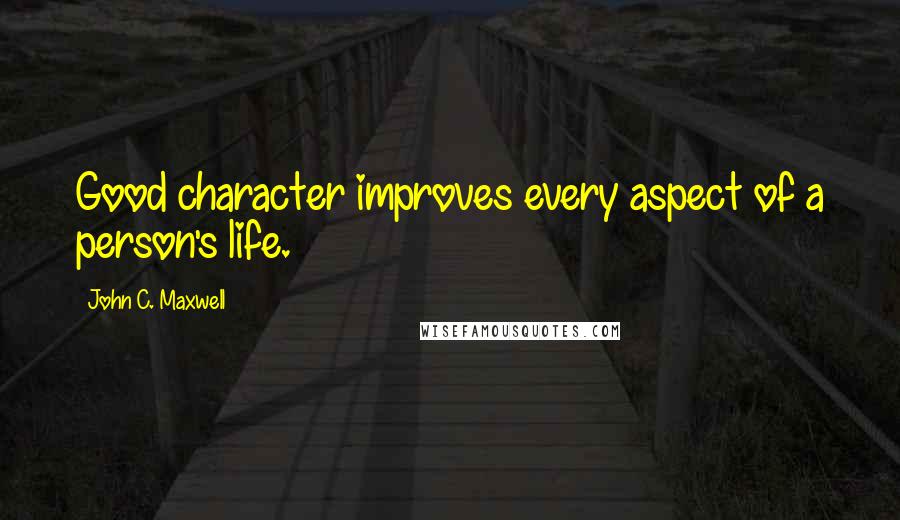 John C. Maxwell Quotes: Good character improves every aspect of a person's life.