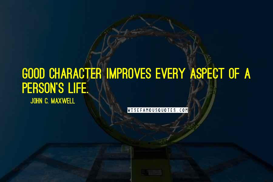 John C. Maxwell Quotes: Good character improves every aspect of a person's life.