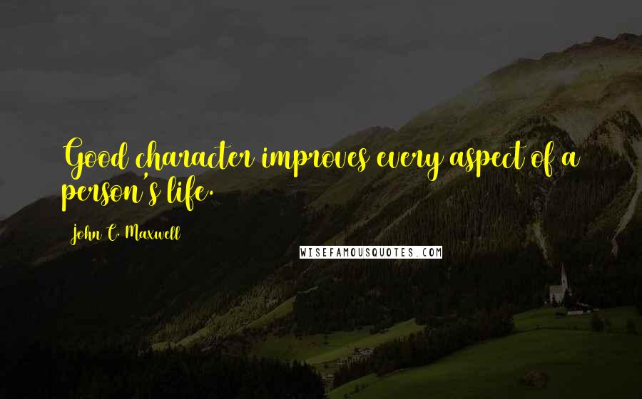 John C. Maxwell Quotes: Good character improves every aspect of a person's life.
