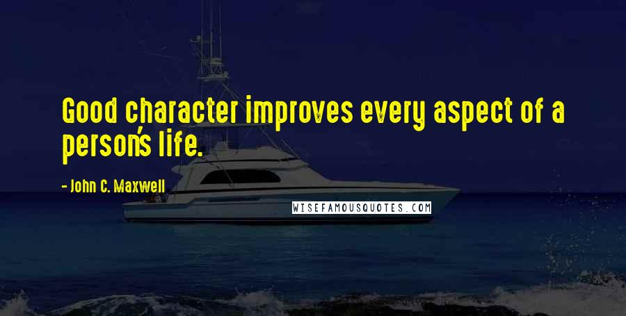 John C. Maxwell Quotes: Good character improves every aspect of a person's life.