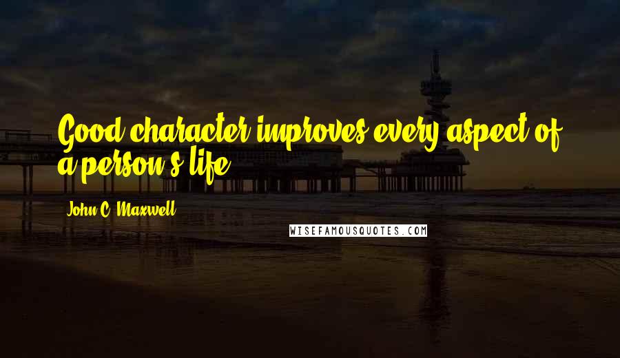 John C. Maxwell Quotes: Good character improves every aspect of a person's life.