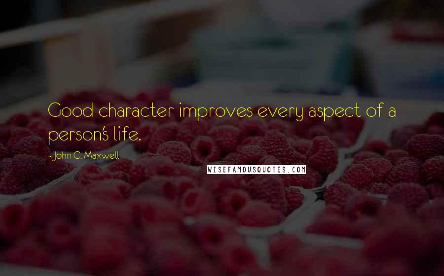 John C. Maxwell Quotes: Good character improves every aspect of a person's life.