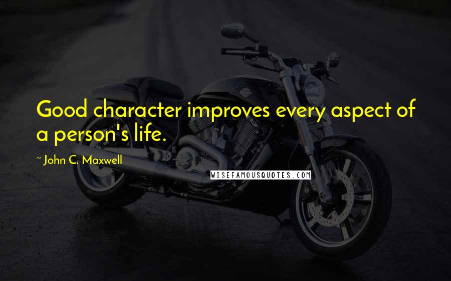 John C. Maxwell Quotes: Good character improves every aspect of a person's life.