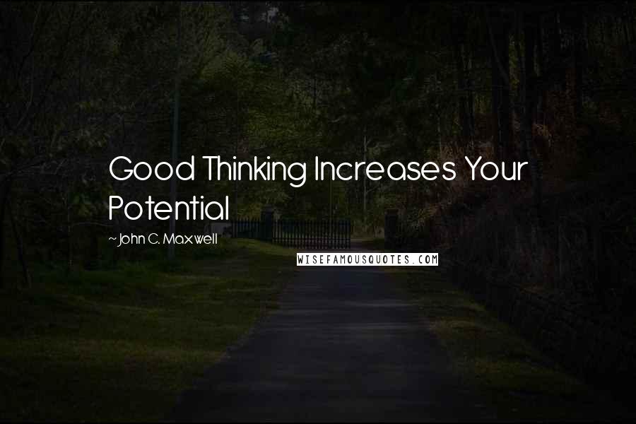 John C. Maxwell Quotes: Good Thinking Increases Your Potential