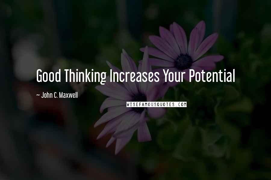 John C. Maxwell Quotes: Good Thinking Increases Your Potential