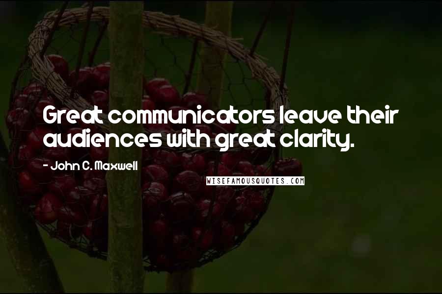 John C. Maxwell Quotes: Great communicators leave their audiences with great clarity.
