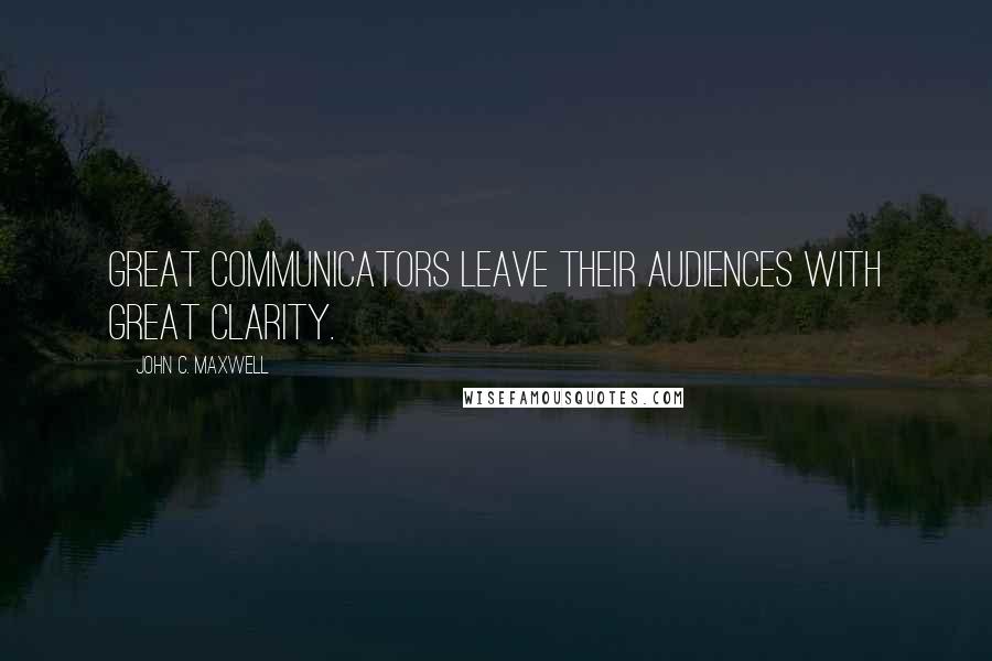 John C. Maxwell Quotes: Great communicators leave their audiences with great clarity.