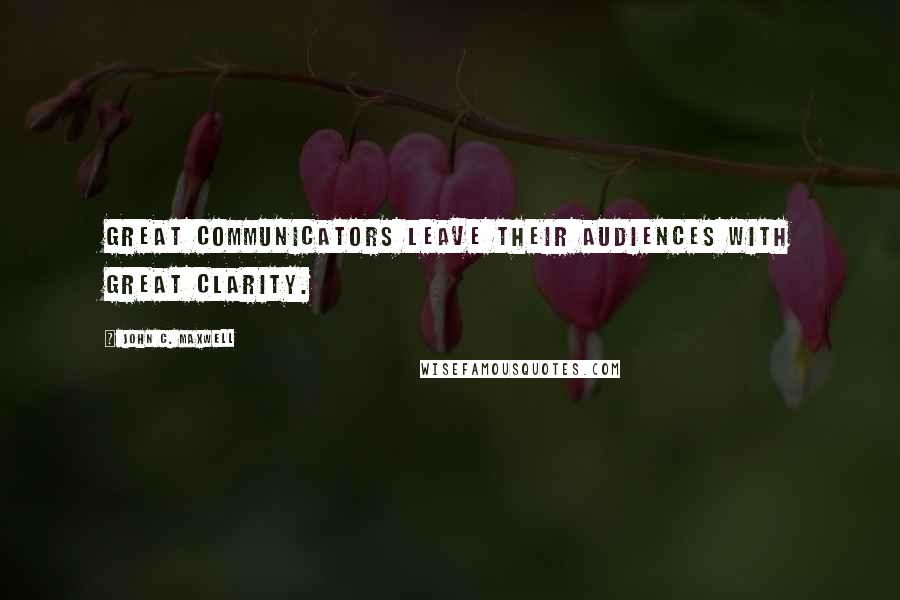 John C. Maxwell Quotes: Great communicators leave their audiences with great clarity.