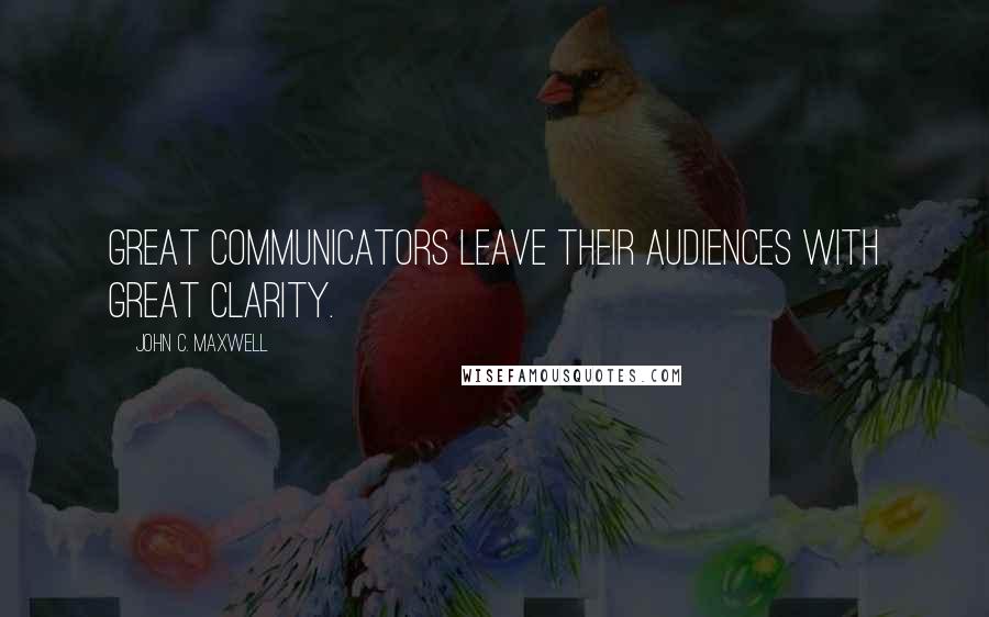 John C. Maxwell Quotes: Great communicators leave their audiences with great clarity.