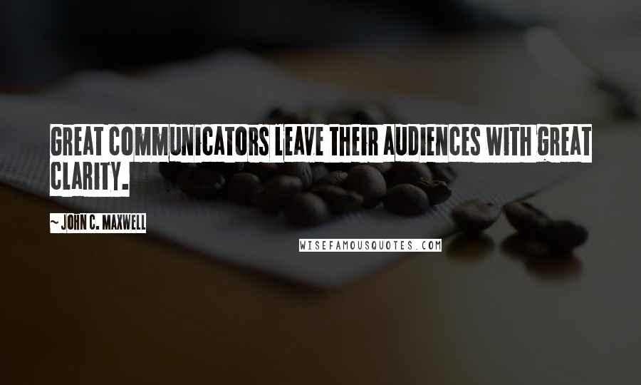 John C. Maxwell Quotes: Great communicators leave their audiences with great clarity.