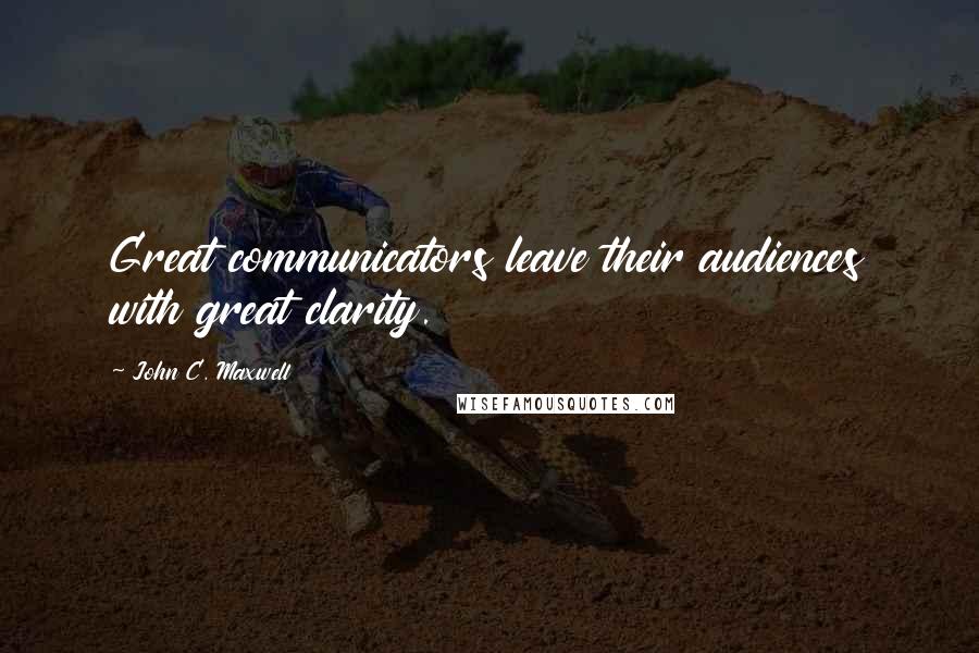 John C. Maxwell Quotes: Great communicators leave their audiences with great clarity.