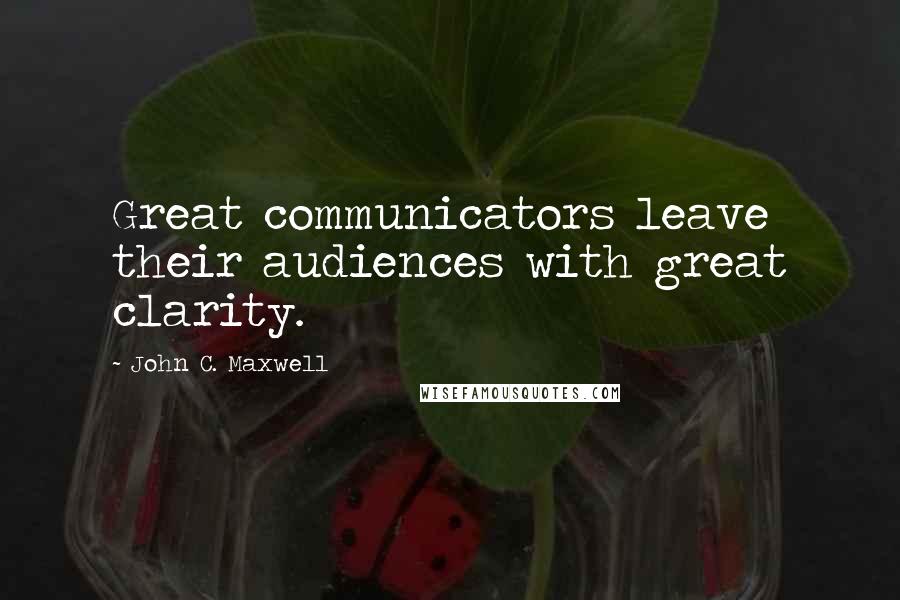 John C. Maxwell Quotes: Great communicators leave their audiences with great clarity.