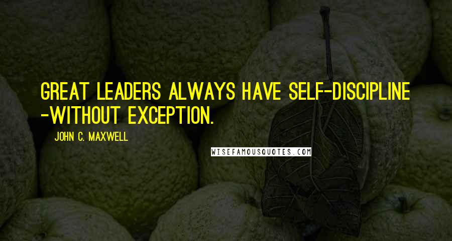 John C. Maxwell Quotes: Great leaders always have self-discipline -without exception.