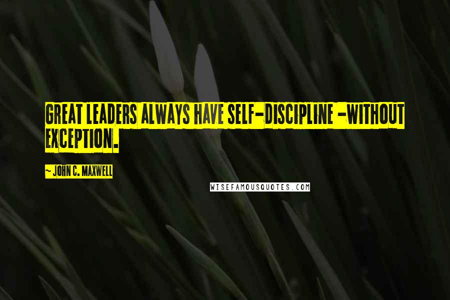 John C. Maxwell Quotes: Great leaders always have self-discipline -without exception.