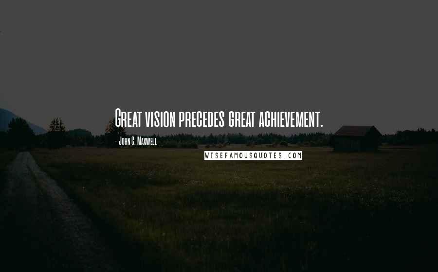 John C. Maxwell Quotes: Great vision precedes great achievement.