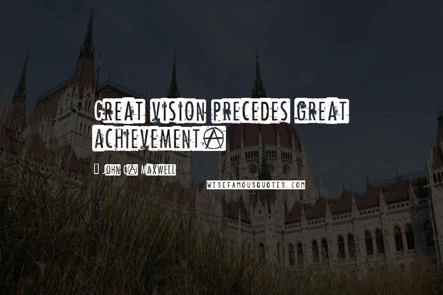 John C. Maxwell Quotes: Great vision precedes great achievement.