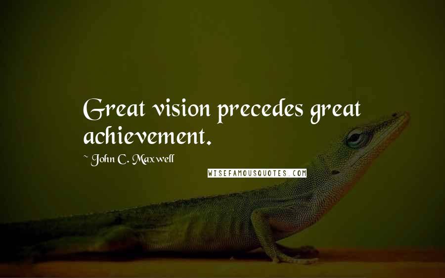 John C. Maxwell Quotes: Great vision precedes great achievement.