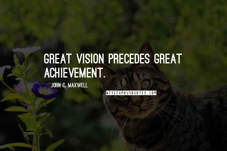 John C. Maxwell Quotes: Great vision precedes great achievement.