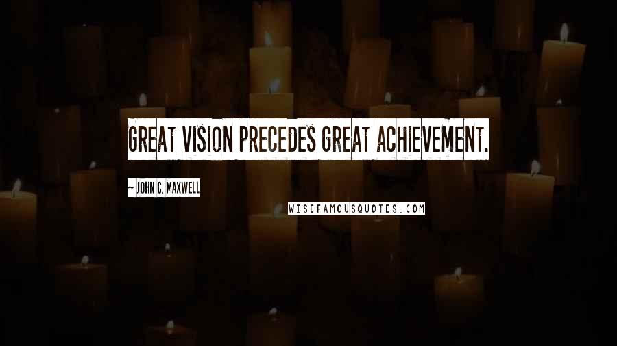 John C. Maxwell Quotes: Great vision precedes great achievement.