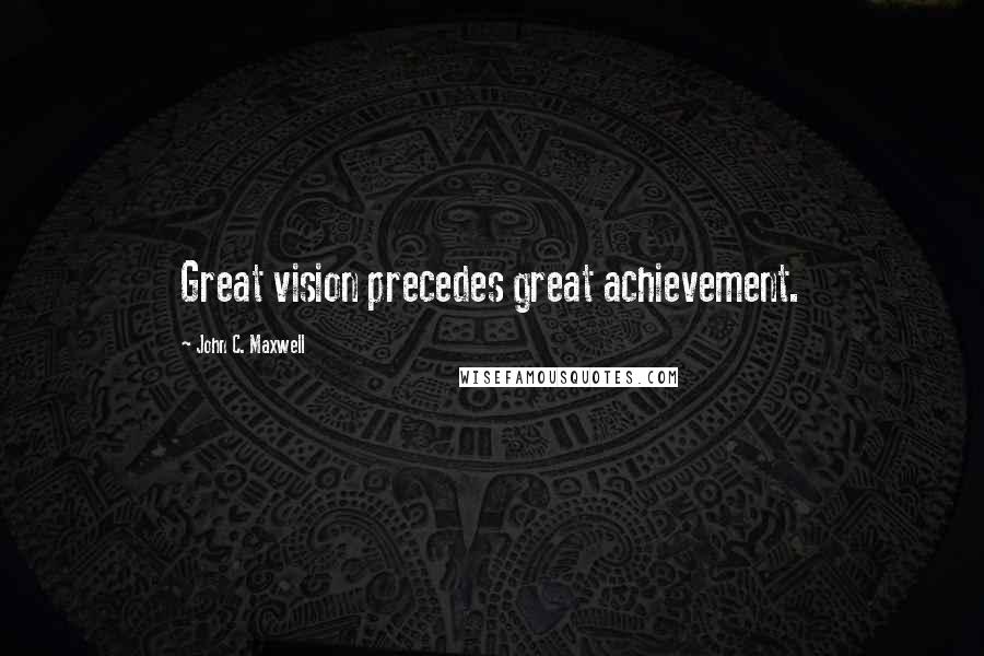 John C. Maxwell Quotes: Great vision precedes great achievement.