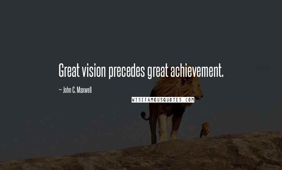 John C. Maxwell Quotes: Great vision precedes great achievement.