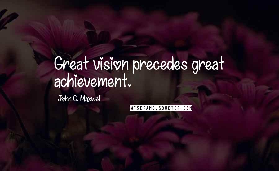 John C. Maxwell Quotes: Great vision precedes great achievement.