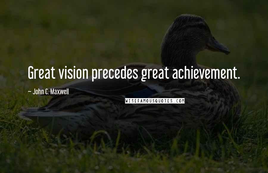 John C. Maxwell Quotes: Great vision precedes great achievement.