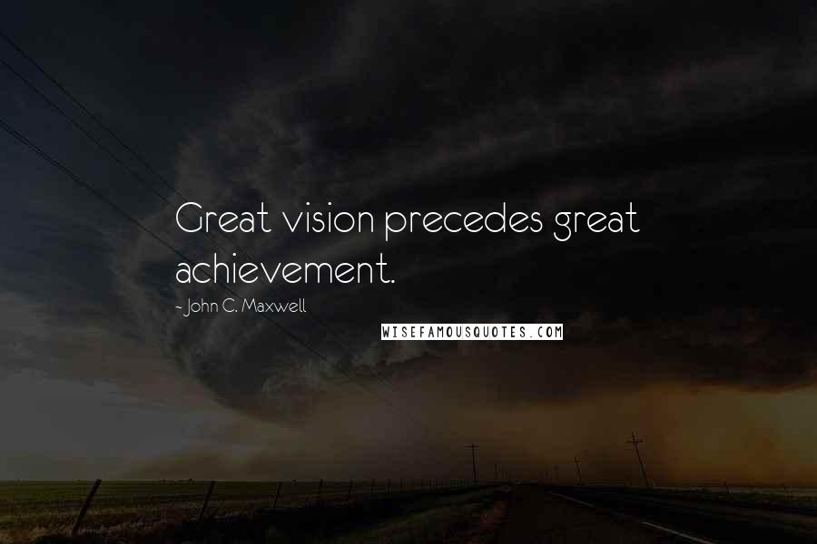 John C. Maxwell Quotes: Great vision precedes great achievement.