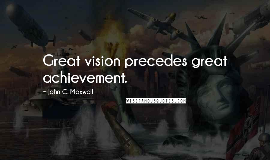 John C. Maxwell Quotes: Great vision precedes great achievement.