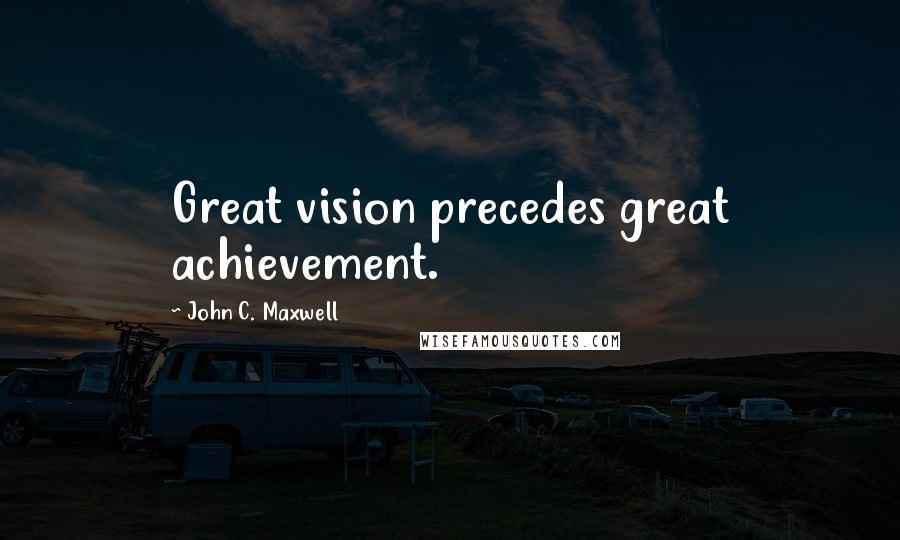 John C. Maxwell Quotes: Great vision precedes great achievement.