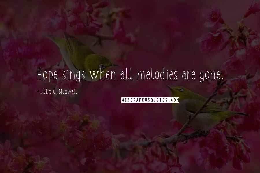 John C. Maxwell Quotes: Hope sings when all melodies are gone.