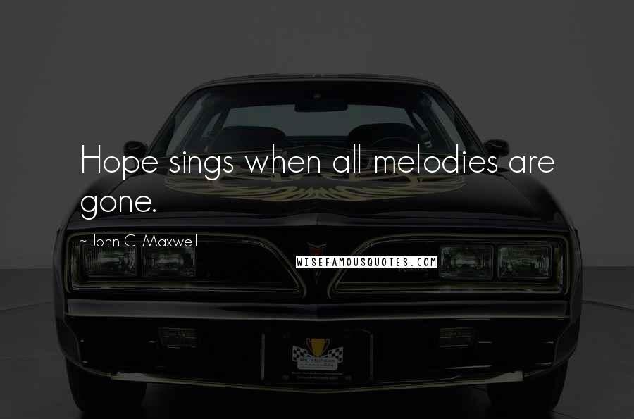 John C. Maxwell Quotes: Hope sings when all melodies are gone.