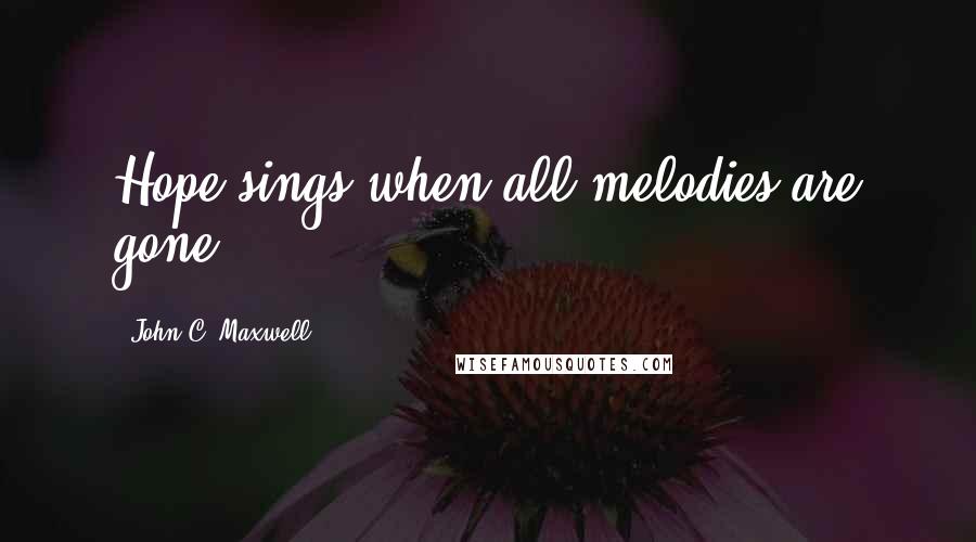 John C. Maxwell Quotes: Hope sings when all melodies are gone.