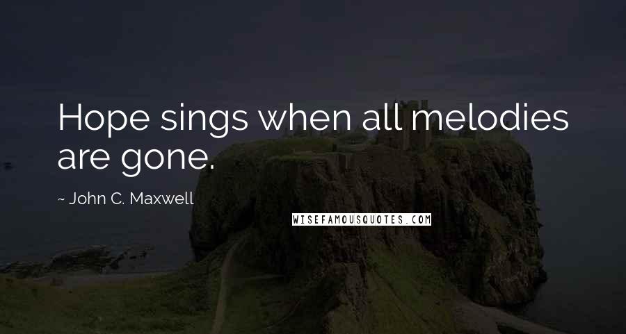 John C. Maxwell Quotes: Hope sings when all melodies are gone.