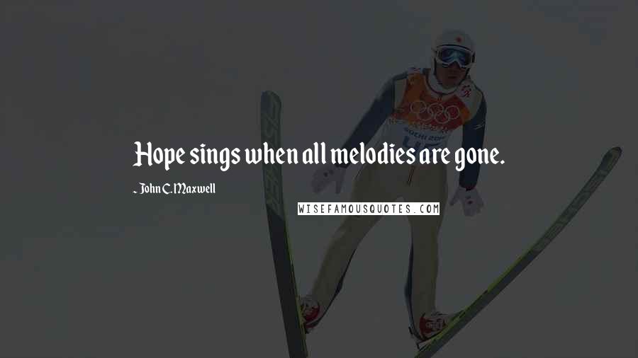 John C. Maxwell Quotes: Hope sings when all melodies are gone.