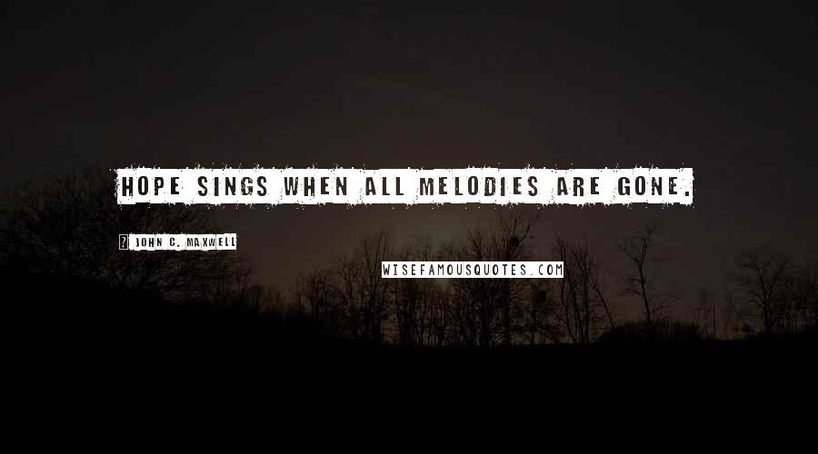 John C. Maxwell Quotes: Hope sings when all melodies are gone.