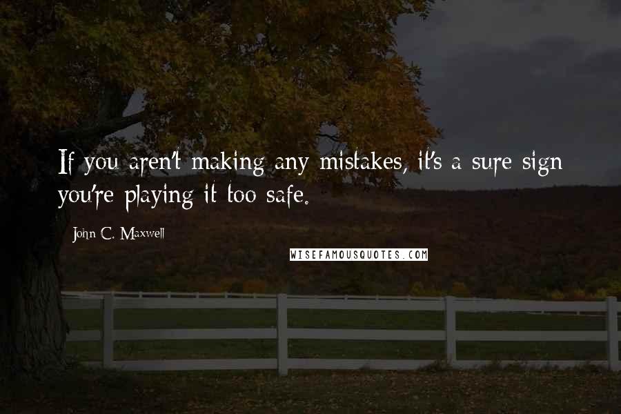 John C. Maxwell Quotes: If you aren't making any mistakes, it's a sure sign you're playing it too safe.