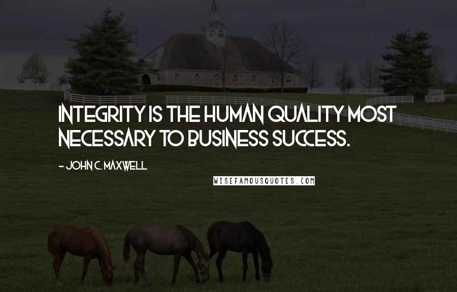 John C. Maxwell Quotes: Integrity is the human quality most necessary to business success.