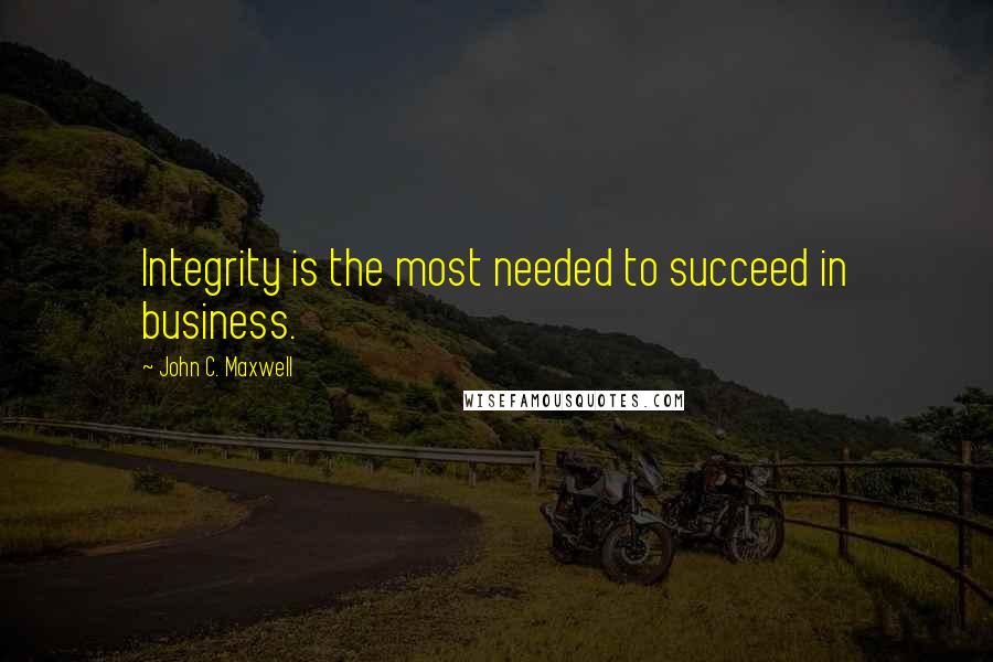 John C. Maxwell Quotes: Integrity is the most needed to succeed in business.