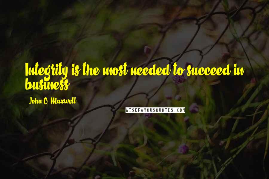 John C. Maxwell Quotes: Integrity is the most needed to succeed in business.