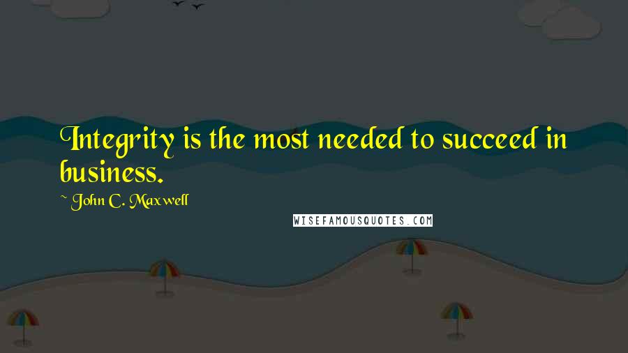 John C. Maxwell Quotes: Integrity is the most needed to succeed in business.