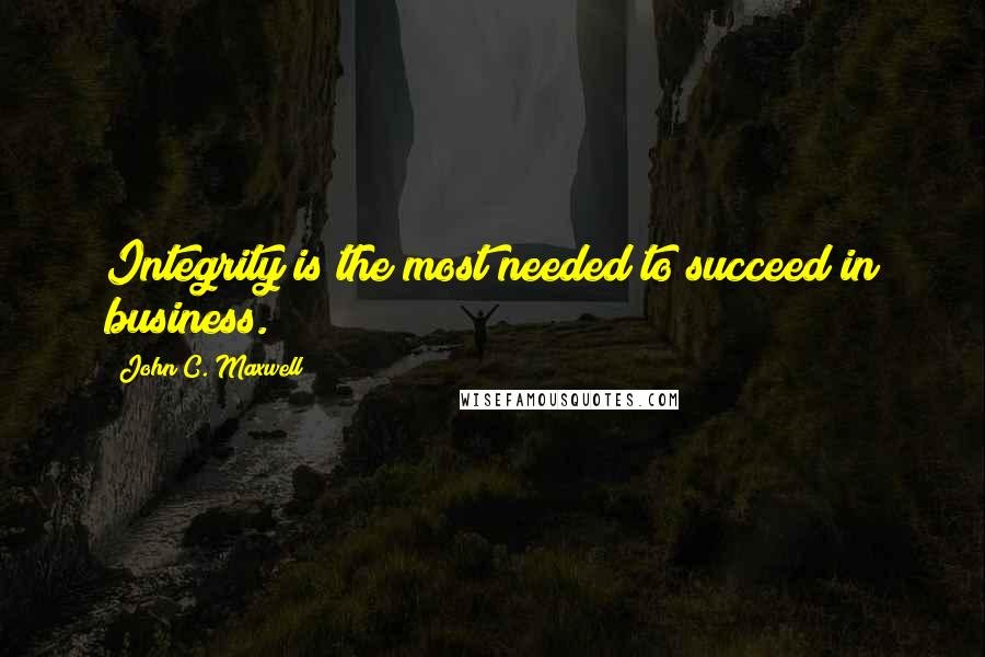 John C. Maxwell Quotes: Integrity is the most needed to succeed in business.