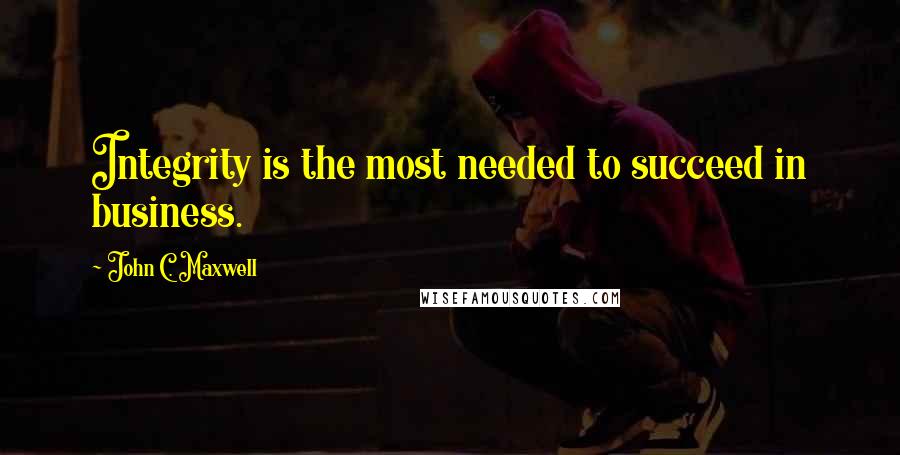 John C. Maxwell Quotes: Integrity is the most needed to succeed in business.