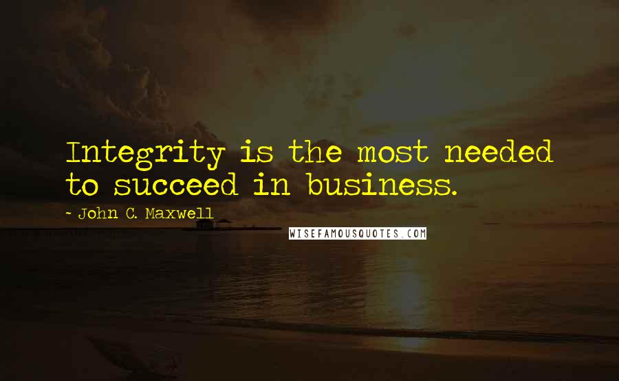 John C. Maxwell Quotes: Integrity is the most needed to succeed in business.