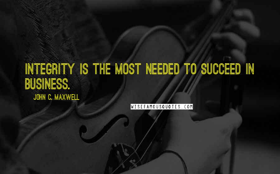 John C. Maxwell Quotes: Integrity is the most needed to succeed in business.