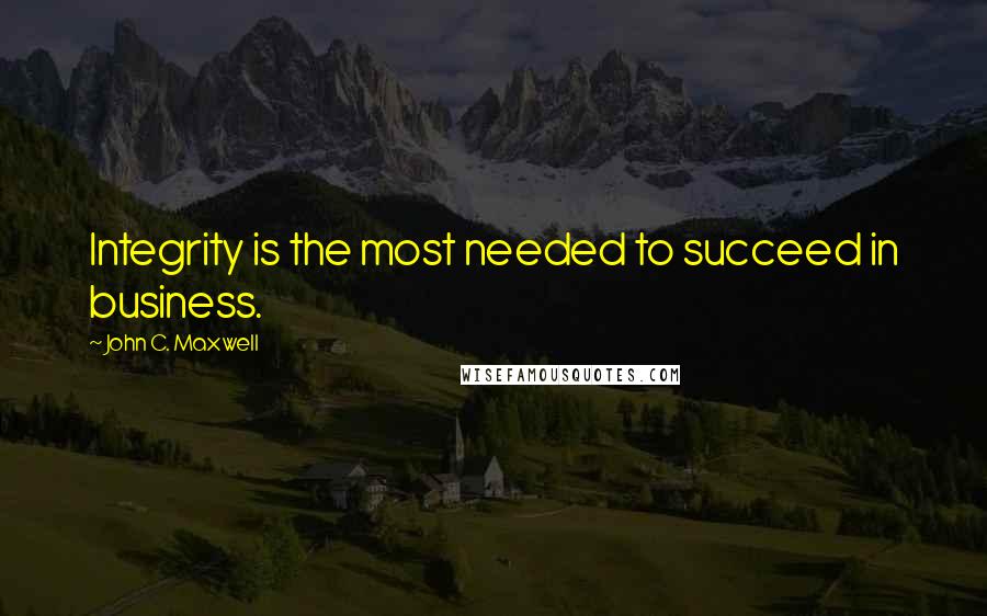 John C. Maxwell Quotes: Integrity is the most needed to succeed in business.