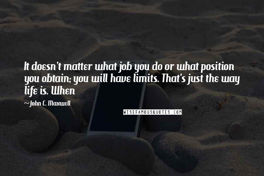 John C. Maxwell Quotes: It doesn't matter what job you do or what position you obtain; you will have limits. That's just the way life is. When